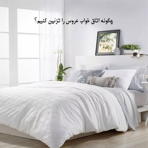 چگونه اتاق خواب عروس را تزیین کنیم؟