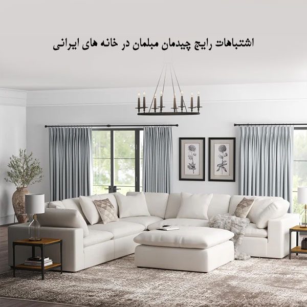 اشتباهات رایج چیدمان مبلمان در دکوراسیون خانه های ایرانی